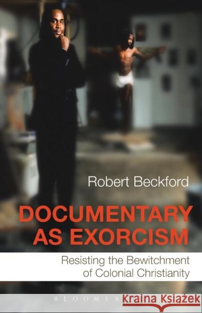 Documentary as Exorcism: Resisting the Bewitchment of Colonial Christianity Beckford, Robert 9781847063922 Continuum - książka