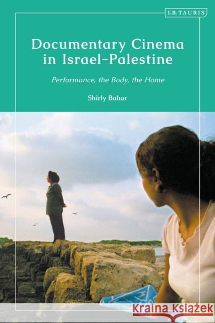 Documentary Cinema in Israel-Palestine: Performance, the Body, the Home Shirly Bahar 9780755641260 I. B. Tauris & Company - książka