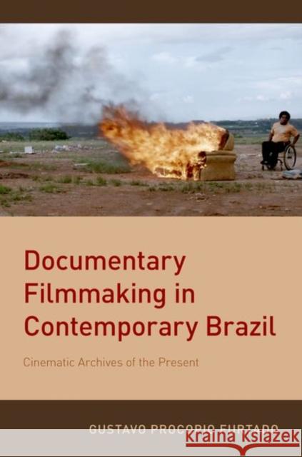 Documentary Filmmaking in Contemporary Brazil: Cinematic Archives of the Present Gustavo Procopio Furtado 9780190867058 Oxford University Press, USA - książka