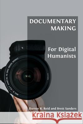 Documentary Making for Digital Humanists Darren R Reid, Brett Sanders 9781800641945 Open Book Publishers - książka