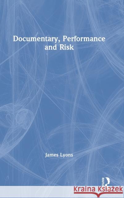 Documentary, Performance and Risk James Lyons 9781138852129 Routledge - książka