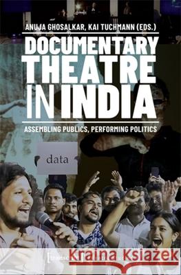 Documentary Theatre in India: Assembling Publics, Performing Politics Anuja Ghosalkar Kai Tuchmann 9783837677119 Transcript Publishing - książka