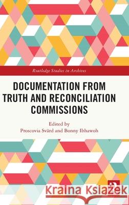 Documentation from Truth and Reconciliation Commissions Proscovia Svard Bonny Ibhawoh 9781032618463 Routledge - książka
