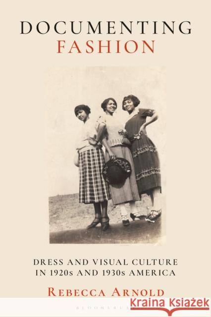 Documenting Fashion: Dress and Visual Culture in 1920s and 1930s America Rebecca Arnold 9781350172463 Bloomsbury Publishing PLC - książka