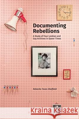 Documenting Rebellions: A Study of Four Lesbian and Gay Archives in Queer Times Sheffield, Rebecka Taves 9781634000918 Litwin Books - książka