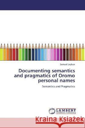 Documenting Semantics and Pragmatics of Oromo Personal Names Samuel Leykun 9783848449941 LAP Lambert Academic Publishing - książka