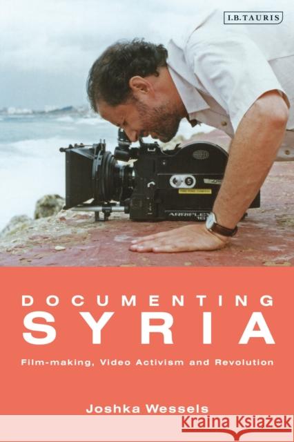 Documenting Syria: Film-Making, Video Activism and Revolution Josepha Ivanka Wessels 9781788311731 I. B. Tauris & Company - książka