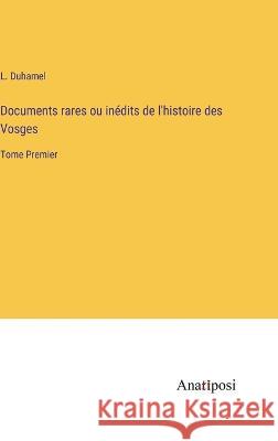 Documents rares ou inedits de l'histoire des Vosges: Tome Premier L Duhamel   9783382205256 Anatiposi Verlag - książka