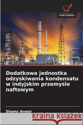 Dodatkowa jednostka odzyskiwania kondensatu w indyjskim przemysle naftowym Anwar, Shams 9786209362439 Wydawnictwo Nasza Wiedza - książka