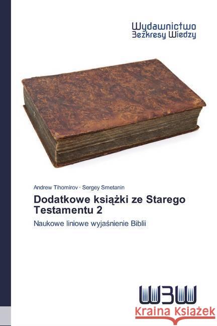 Dodatkowe ksiazki ze Starego Testamentu 2 : Naukowe liniowe wyjasnienie Biblii Tihomirov, Andrew; Smetanin, Sergey 9786200817662 Wydawnictwo Bezkresy Wiedzy - książka