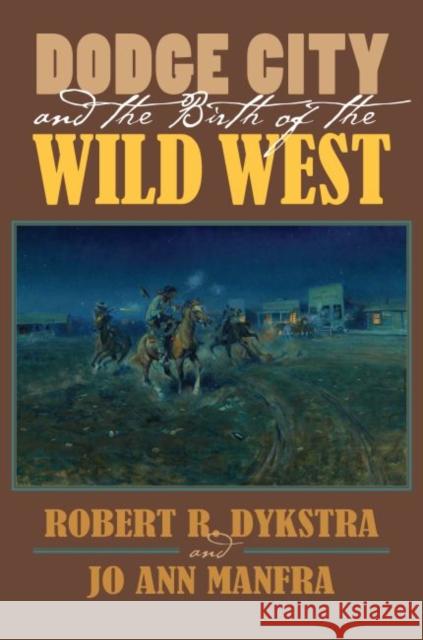 Dodge City and the Birth of the Wild West Robert R. Dykstra Jo Ann Manfra 9780700624768 University Press of Kansas - książka