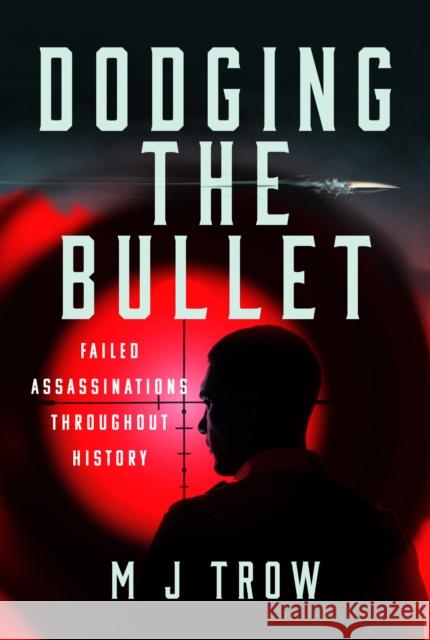 Dodging the Bullet: Failed Assassinations Throughout History M J Trow 9781399037624 Pen & Sword Books Ltd - książka