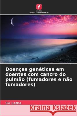 Doenças genéticas em doentes com cancro do pulmão (fumadores e não fumadores) Latha, Sri 9786203889994 Edições Nosso Conhecimento - książka