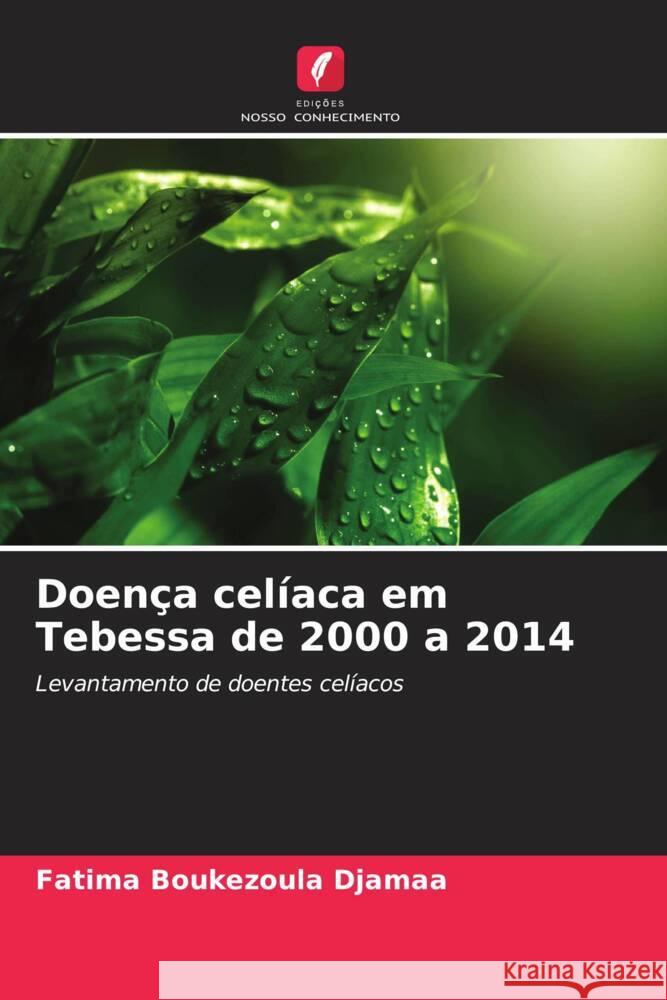 Doenca celiaca em Tebessa de 2000 a 2014 Fatima Boukezoula Djamaa   9786205889060 Edicoes Nosso Conhecimento - książka