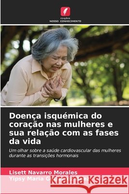Doença isquémica do coração nas mulheres e sua relação com as fases da vida Navarro Morales, Lisett, Gutierrez  Baez, Yipsy Maria 9786206840268 Edições Nosso Conhecimento - książka