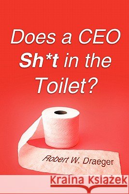 Does a CEO Sh*t in the Toilet? Robert W. Draeger 9781462000241 iUniverse.com - książka