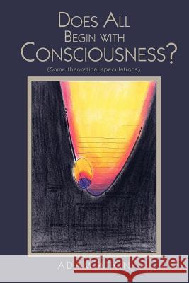 Does All Begin with Consciousness?: (Some Theoretical Speculations) Atkin, Adam 9780595415298 iUniverse - książka