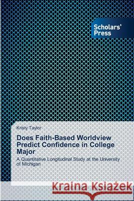 Does Faith-Based Worldview Predict Confidence in College Major Taylor, Kristy 9783639663976 Scholars' Press - książka