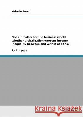 Does it matter for the business world whether globalization worsens income inequality between and within nations? Michael A. Braun 9783640184026 Grin Verlag - książka