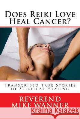 Does Reiki Love Heal Cancer?: Transcribed True Stories of Spiritual Healing Reverend Mike Wanner 9781500660406 Createspace - książka