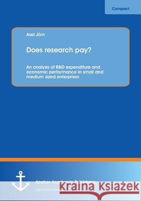 Does research pay?: An analysis of R&D expenditure and economic performance in small and medium sized enterprises Jörn, Axel 9783954894505 Anchor Academic Publishing - książka