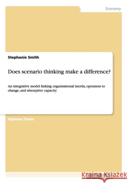Does scenario thinking make a difference?: An integrative model linking organisational inertia, openness to change, and absorptive capacity Smith, Stephanie 9783640997770 GRIN Verlag oHG - książka