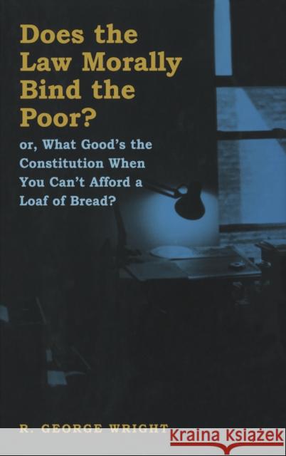Does the Law Morally Bind the Poor?: Or What Good's the Constitution When You Can't Buy a Loaf of Bread? R. George Wright 9780814792940 New York University Press - książka