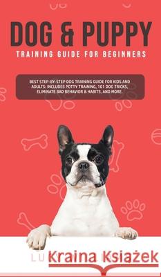 Dog & Puppy Training Guide for Beginners: Best Step-by-Step Dog Training Guide for Kids and Adults: Includes Potty Training, 101 Dog tricks, Eliminate Lucy Williams 9781800762794 Lucy Williams - książka
