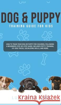 Dog & Puppy Training Guide for Kids: How to Train Your Dog or Puppy for Children, Following a Beginners Step-By-Step guide: Includes Potty Training, 1 Lucy Williams 9781800762800 Lucy Williams - książka