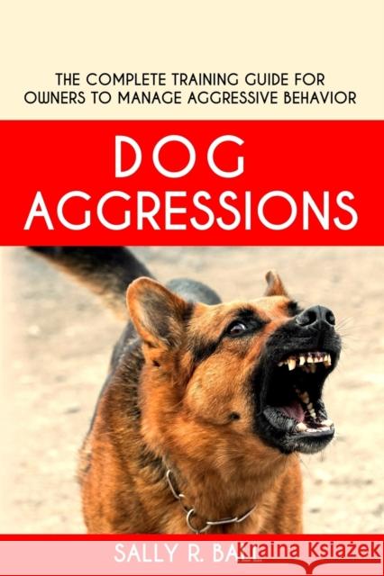 Dog Aggressions: The Complete Training Guide For Owners To Manage Aggressive Behavior Sally R. Ball 9781098952150 Independently Published - książka