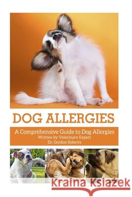 Dog Allergies: A Comprehensive Guide to Dog Allergies Gordon Robert 9781514271902 Createspace Independent Publishing Platform - książka