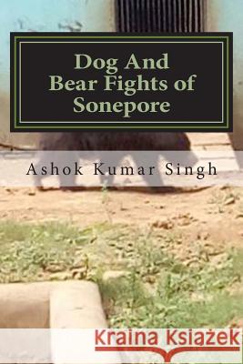 Dog And Bear Fights of Sonepore Singh, Ashok Kumar 9781537160207 Createspace Independent Publishing Platform - książka