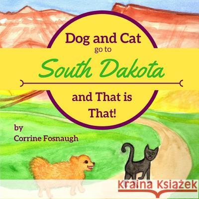 Dog and Cat go to South Dakota and That is That! Fosnaugh, Corrine 9781539633778 Createspace Independent Publishing Platform - książka
