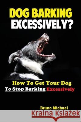 Dog Barking Excessively?: How to Get Your Dog to Stop Barking Excessively Michael Bruno 9781951737245 Antony Mwau - książka