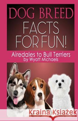 Dog Breed Facts for Fun! Airedales to Bull Terriers Wyatt Michaels 9781490982786 Createspace - książka