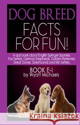 Dog Breed Facts for Fun! Book E-I Wyatt Michaels 9781490941769 Createspace - książka