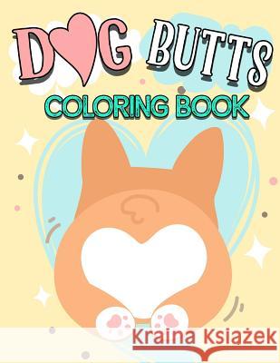 Dog Butt Coloring Book: Funny Cute Coloring Book for Dog Lovers: An Irreverent, Hilarious & Unique Antistress Colouring Pages with Puppy, Corg Animal Coloring Press 9781726284226 Createspace Independent Publishing Platform - książka