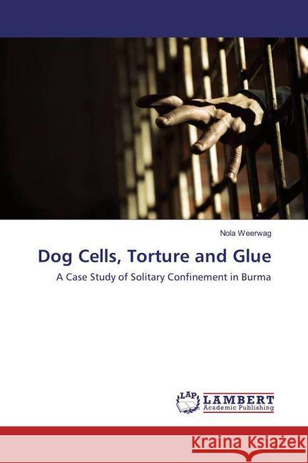 Dog Cells, Torture and Glue : A Case Study of Solitary Confinement in Burma Weerwag, Nola 9783330042551 LAP Lambert Academic Publishing - książka