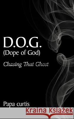 D.O.G. (Dope of God) Chasing That Ghost Papa Curtis 9781425936570 Authorhouse - książka