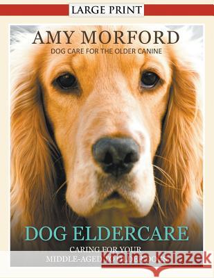 Dog Eldercare: Caring for Your Middle Aged to Older Dog (Large Print): Dog Care for the Older Canine Amy Morford 9781634284615 Mojo Enterprises - książka