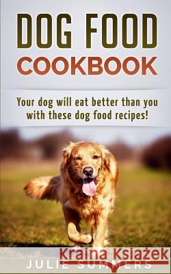 Dog Food Cookbook: Your Dog Will Eat Better Than you! Summers, Julie 9781542988667 Createspace Independent Publishing Platform - książka
