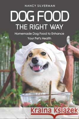 Dog Food the Right Way: Homemade Dog Food to Enhance Your Pet's Health Nancy Silverman 9781798604694 Independently Published - książka