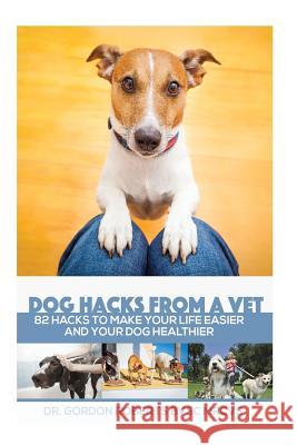 Dog Hacks from a Vet: 82 Hacks to Make Your Life Easier and Your Dog Healthier Gordon Robert 9781523352098 Createspace Independent Publishing Platform - książka