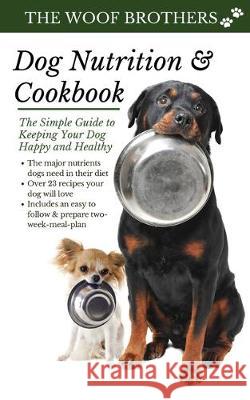 Dog Nutrition and Cookbook: The Simple Guide to Keeping Your Dog Happy and Healthy The Woof Brothers 9783967720037 Admore Publishing - książka