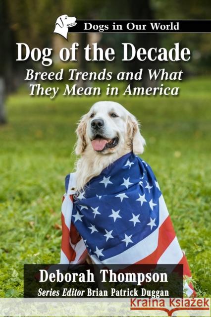 Dog of the Decade: Breed Trends and What They Mean in America Deborah Thompson Brian Patrick Duggan 9781476684338 McFarland & Company - książka