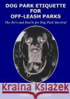 Dog Park Etiquette for Off-Leash Parks Elizabeth Danner 9781365198229 Lulu.com