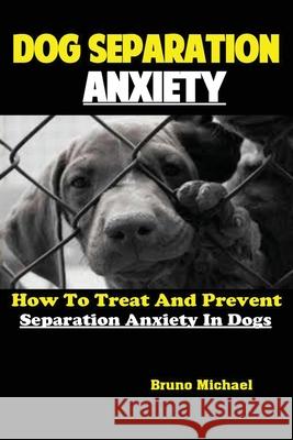 Dog Separation Anxiety: How To Treat And Prevent Separation Anxiety In Dogs Michael Bruno 9781951737146 Antony Mwau - książka