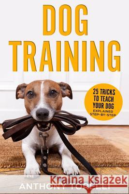 Dog Training: 25 Tricks to Teach your Dog: Explained Step-by-Step Anthony Torelli 9781073120826 Independently Published - książka
