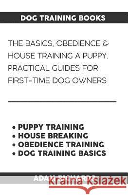 Dog Training Books: The Basics, Obedience & House Training a Puppy - Practical Guides for First-Time Dog Owners Adam Richards 9781091776364 Independently Published - książka