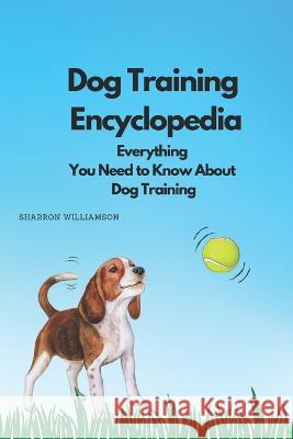 Dog Training Encyclopedia: Everything You Need to Know About Dog Training Sharron Williamson   9798377334477 Independently Published - książka